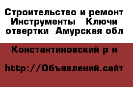 Строительство и ремонт Инструменты - Ключи,отвертки. Амурская обл.,Константиновский р-н